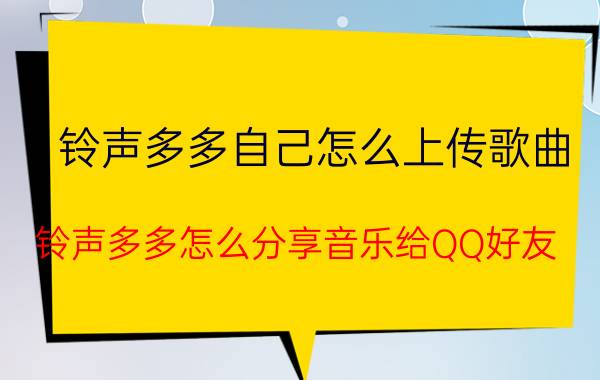 铃声多多自己怎么上传歌曲 铃声多多怎么分享音乐给QQ好友？